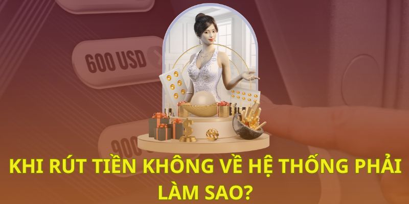 Khi rút tiền không về hệ thống phải làm sao? Khi rút tiền không về hệ thống phải làm sao?
